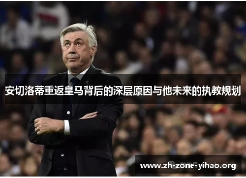 安切洛蒂重返皇马背后的深层原因与他未来的执教规划
