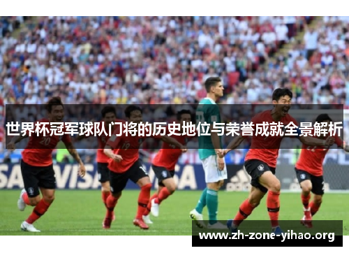 世界杯冠军球队门将的历史地位与荣誉成就全景解析