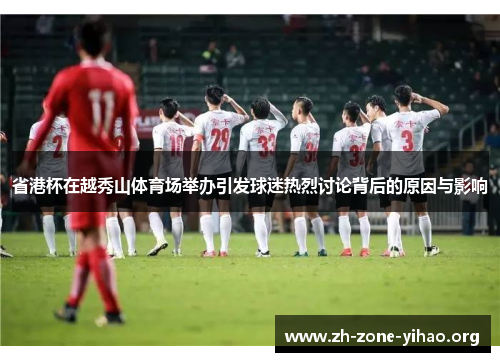省港杯在越秀山体育场举办引发球迷热烈讨论背后的原因与影响