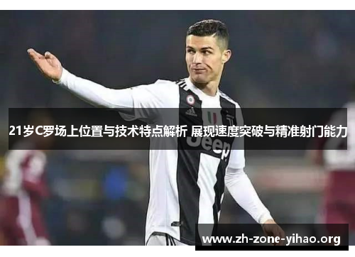 21岁C罗场上位置与技术特点解析 展现速度突破与精准射门能力