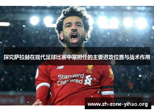 探究萨拉赫在现代足球比赛中常担任的主要进攻位置与战术作用