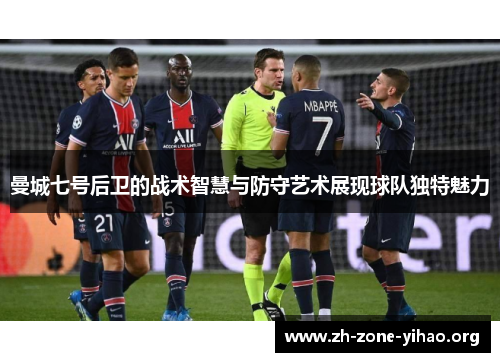 曼城七号后卫的战术智慧与防守艺术展现球队独特魅力