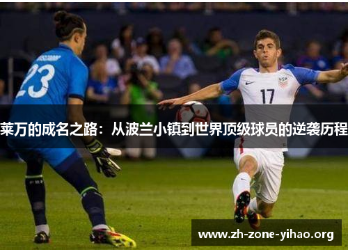 莱万的成名之路：从波兰小镇到世界顶级球员的逆袭历程