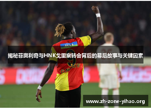 揭秘菲奥利奇与HNK戈里察转会背后的幕后故事与关键因素