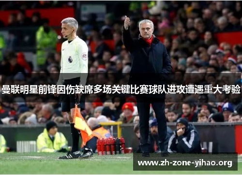 曼联明星前锋因伤缺席多场关键比赛球队进攻遭遇重大考验